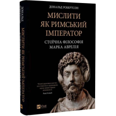 Мислити як римський імператор. Стоїчна філософія Марка Аврелія / Дональд Робертсон