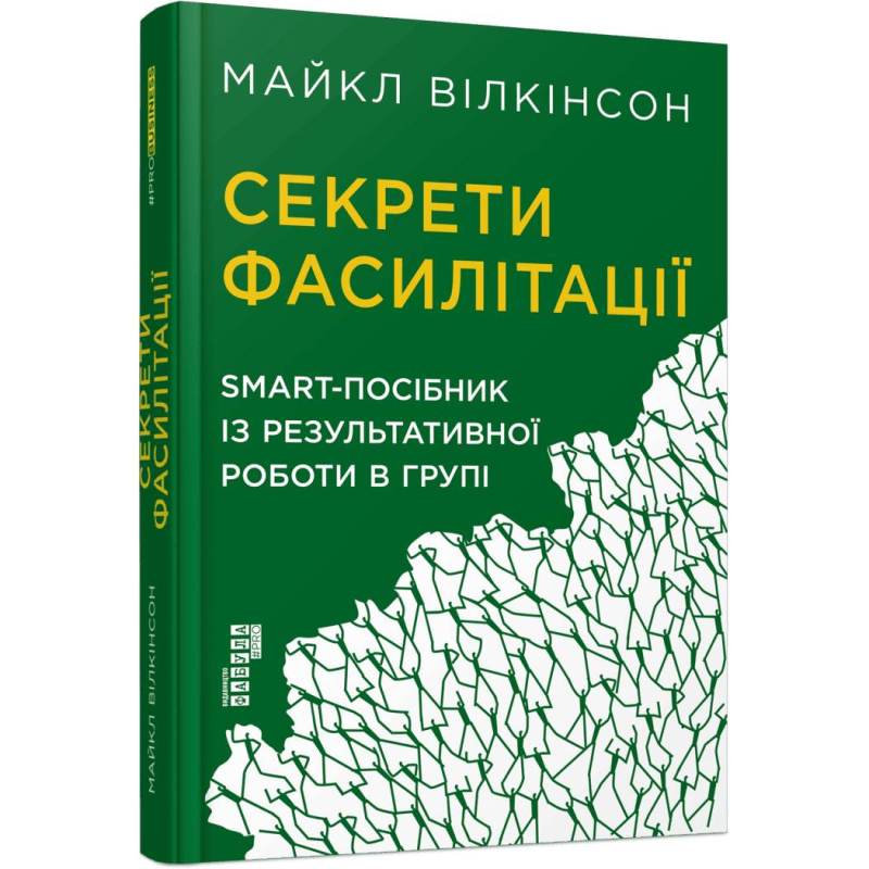 Секрети фасилітації: SMART-посібник із результативної роботи в групі / Майкл Вілкінсон